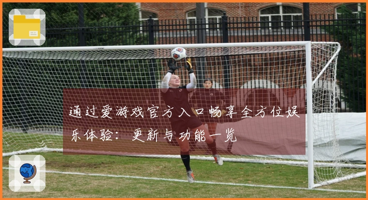 通过爱游戏官方入口畅享全方位娱乐体验：更新与功能一览