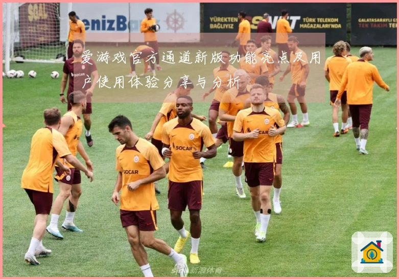 爱游戏官方通道新版功能亮点及用户使用体验分享与分析