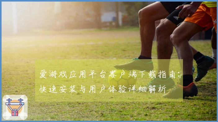 爱游戏应用平台客户端下载指南：快速安装与用户体验详细解析