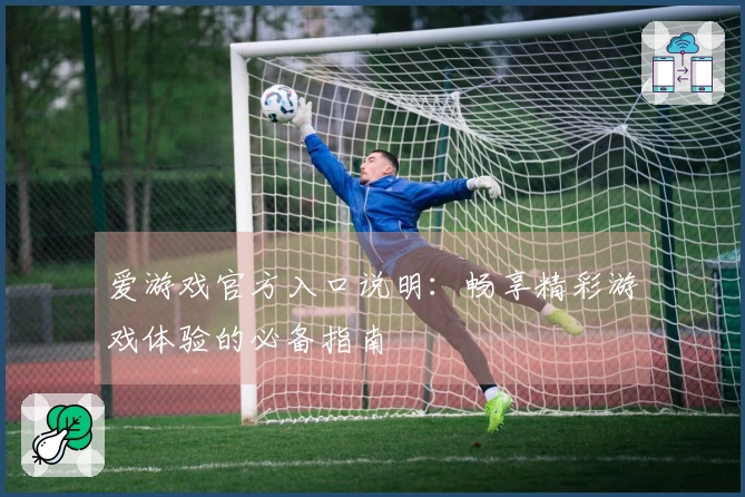 爱游戏官方入口说明:畅享精彩游戏体验的必备指南