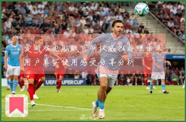 爱游戏电脑版官网权威推荐理由及用户真实使用感受分享分析