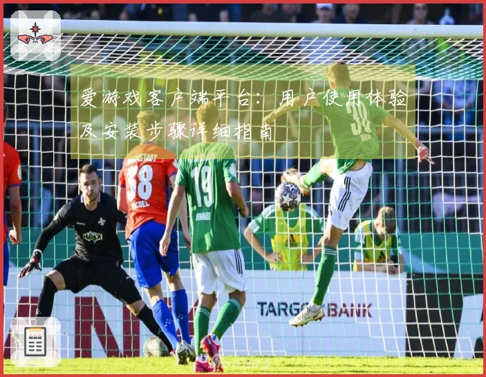 爱游戏客户端平台：用户使用体验及安装步骤详细指南