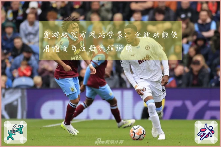 爱游戏官方网站登录：全新功能使用指南与注册流程说明
