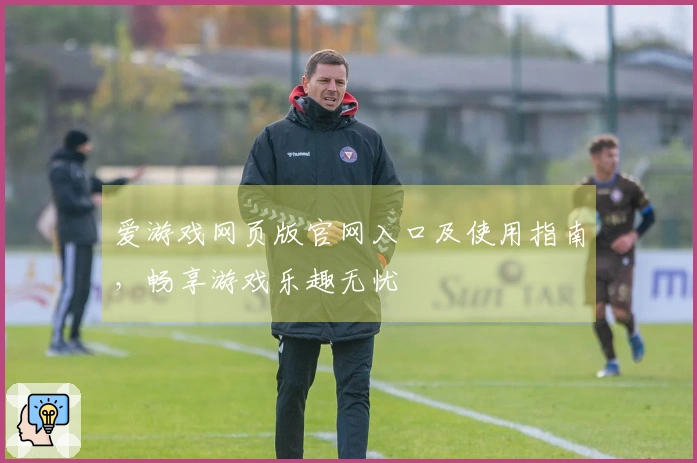 爱游戏网页版官网入口及使用指南，畅享游戏乐趣无忧