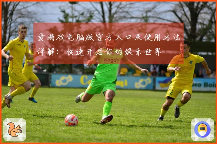 爱游戏电脑版官方入口及使用方法详解：快速开启你的娱乐世界
