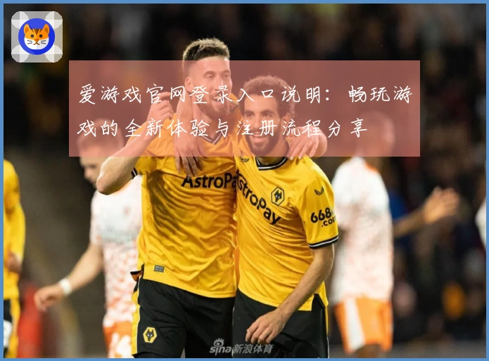 爱游戏官网登录入口说明:畅玩游戏的全新体验与注册流程分享