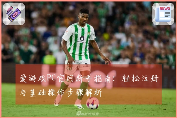 爱游戏PC官网新手指南：轻松注册与基础操作步骤解析
