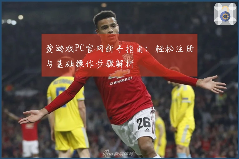 爱游戏PC官网新手指南：轻松注册与基础操作步骤解析