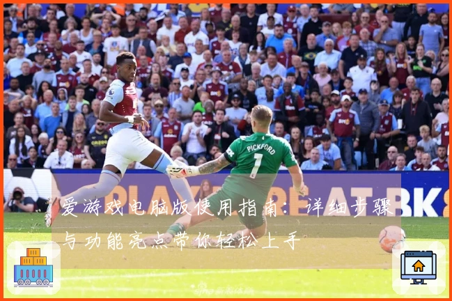 爱游戏电脑版使用指南：详细步骤与功能亮点带你轻松上手