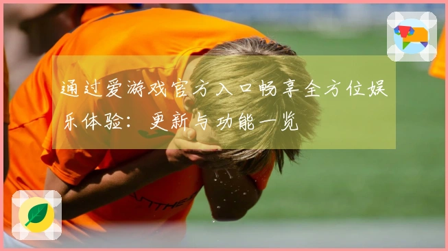 通过爱游戏官方入口畅享全方位娱乐体验：更新与功能一览