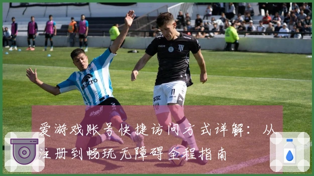 爱游戏账号快捷访问方式详解:从注册到畅玩无障碍全程指南
